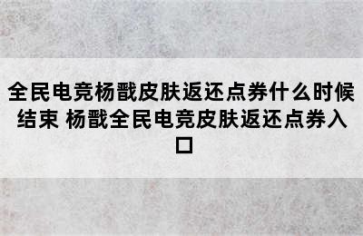 全民电竞杨戬皮肤返还点券什么时候结束 杨戬全民电竞皮肤返还点券入口